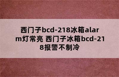 西门子bcd-218冰箱alarm灯常亮 西门子冰箱bcd-218报警不制冷